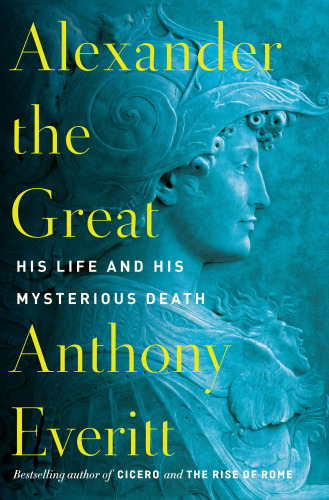 Alexander The Great His Life And His Mysterious Death Anthony Everitt