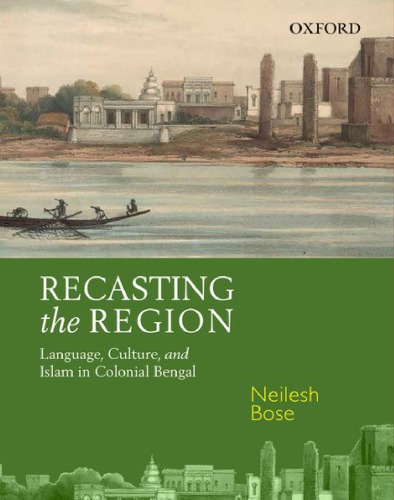 Recasting The Region Language Culture And Islam In Colonial Bengal Hardcover Neilesh Bose
