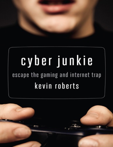Cyber Junkie Escape The Gaming And Internet Trap Kevin Roberts