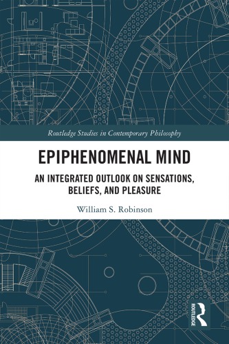 Epiphenomenal Mind An Integrated Outlook On Sensations Beliefs And Pleasure William S Robinson
