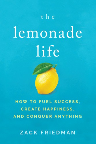 The Lemonade Life How To Fuel Success Create Happiness And Conquer Anything Zack Friedman