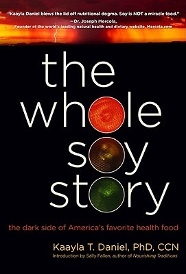 The Whole Soy Story The Dark Side Of Americas Favorite Health Food Kaayla T Daniel