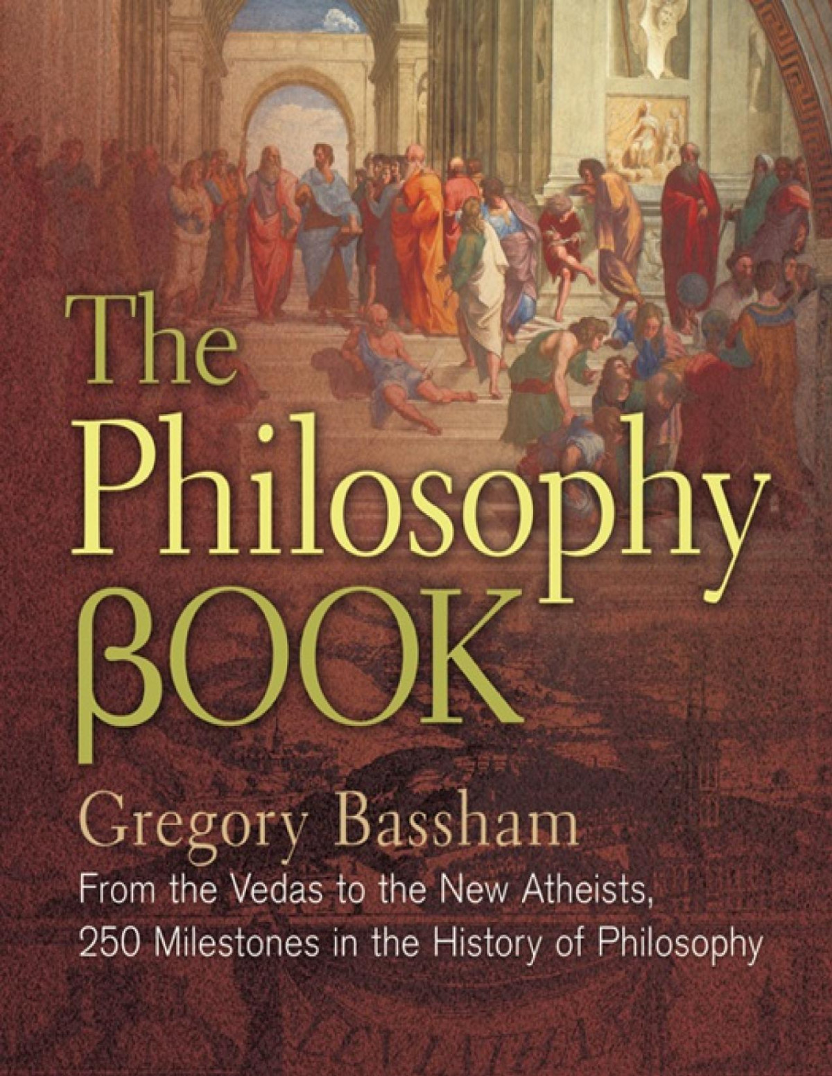 The Philosophy Book From The Vedas To The New Atheists 250 Milestones In The History Of Philosophy Gregory Bassham