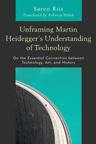 Unframing Martin Heideggers Understanding Of Technology On The Essential Connection Between Technology Art And History Sren Riis