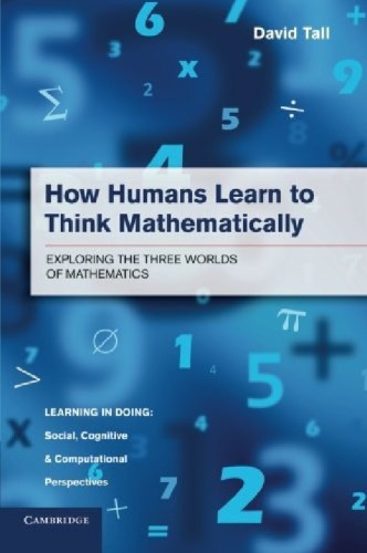 How Humans Learn To Think Mathematically Exploring The Three Worlds Of Mathematics Paperback David Tall
