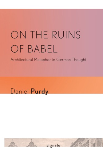 On The Ruins Of Babel Architectural Metaphor In German Thought Daniel Purdy