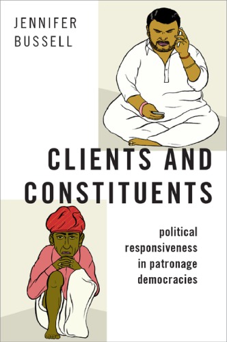Clients And Constituents Political Responsiveness In Patronage Democracies Jennifer Bussell