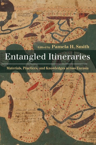 Entangled Itineraries Materials Practices And Knowledges Across Eurasia Pamela H Smith