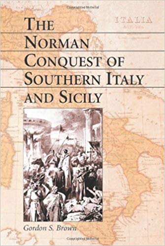 The Norman Conquest Of Southern Italy And Sicily Gordon S Brown