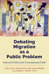 Debating Migration As A Public Problem National Publics And Transnational Fields Beciu Camelia