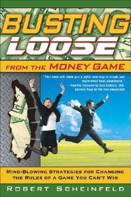 Busting Loose From The Money Game Mindblowing Strategies For Changing The Rules Of A Game You Cant Win Hardcover Robert Scheinfeld