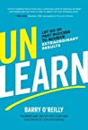 Unlearn Let Go Of Past Success To Achieve Extraordinary Results Ebook Barry Oreilly
