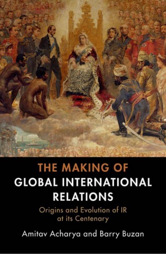 The Making Of Global International Relations Origins And Evolution Of Ir At Its Centenary Amitav Acharya Barry Buzan