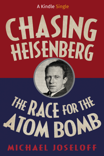Chasing Heisenberg The Race For The Atom Bomb Kindle Edition Michael Joseloff