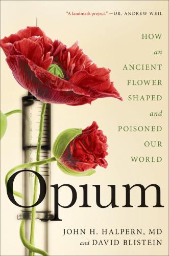 Opium How An Ancient Flower Shaped And Poisoned Our World John H Halpern