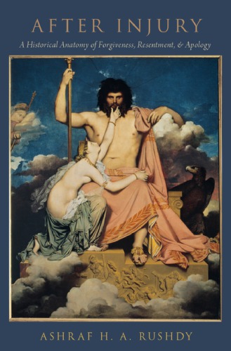 After Injury A Historical Anatomy Of Forgiveness Resentment And Apology Ashraf H A Rushdy