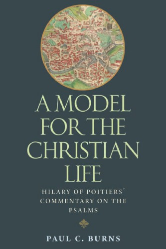 A Model For The Christian Life Hilary Of Poitiers Commentary On The Psalms Paul C Burns