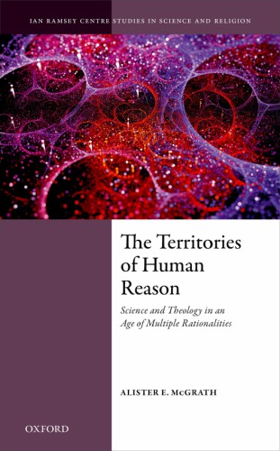 The Territories Of Human Reason Science And Theology In An Age Of Multiple Rationalities Alister E Mcgrath