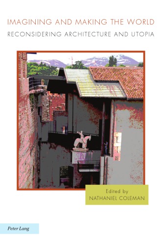 Imagining And Making The World Reconsidering Architecture And Utopia Nathaniel Coleman
