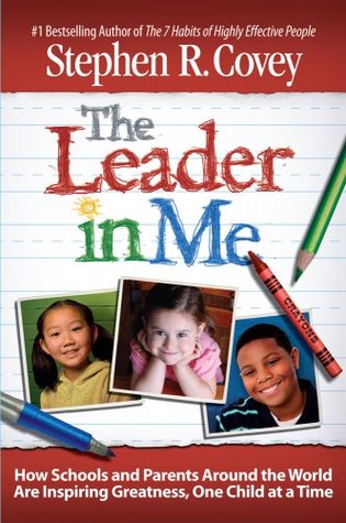 The Leader In Me How Schools And Parents Around The World Are Inspiring Greatness One Child At A Time Stephen R Covey