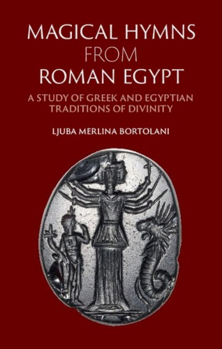 Magical Hymns From Roman Egypt A Study Of Greek And Egyptian Traditions Of Divinity Ljuba Merlina Bortolani
