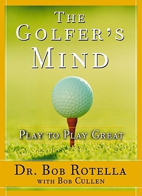 The Golfers Mind Play To Play Great Bob Rotella Bob Cullen
