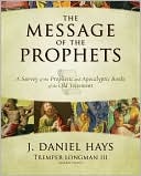 The Message Of The Prophets A Survey Of The Prophetic And Apocalyptic Books Of The Old Testament J Daniel Hays Tremper Longman Iii