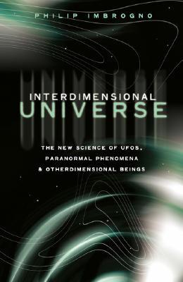 Interdimensional Universe The New Science Of Ufos Paranormal Phenomena And Otherdimensional Beings Philip J Imbrogno