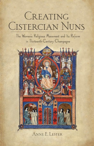 Creating Cistercian Nuns The Womens Religious Movement And Its Reform In Thirteenthcentury Champagne Anne E Lester