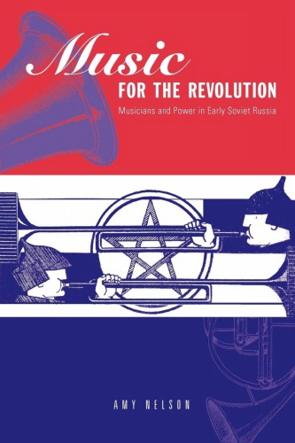 Music For The Revolution Musicians And Power In Early Soviet Russia 1st Edition Amy Nelson