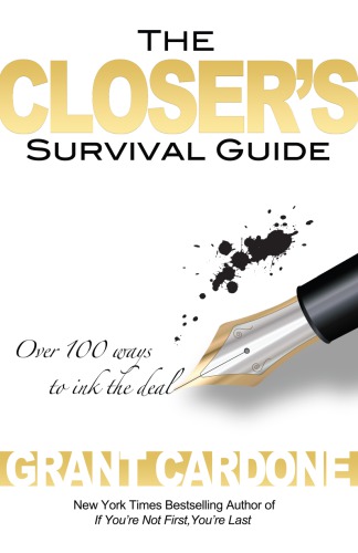 The Closers Survival Guide Over 100 Ways To Ink The Deal Grant Cardone