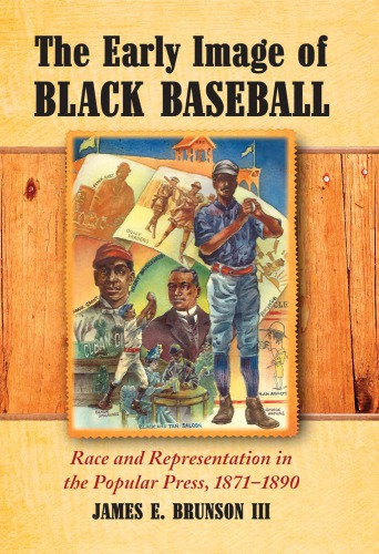 The Early Image Of Black Baseball Race And Representation In The Popular Press 18711890 James Edward Brunson