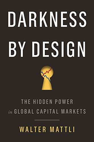 Darkness By Design The Hidden Power In Global Capital Markets Walter Mattli