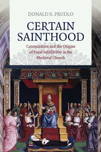 Certain Sainthood Canonization And The Origins Of Papal Infallibility In The Medieval Church Donald S Prudlo