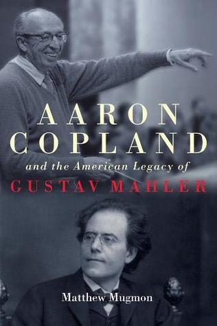 Aaron Copland And The American Legacy Of Gustav Mahler Matthew Mugmon