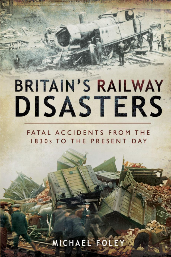 Britains Railway Disasters Fatal Accidents From The 1830s To The Present Day Michael Foley