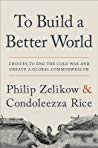 To Build A Better World Choices To End The Cold War And Create A Global Commonwealth Hardcover Philip Zelikow Condoleezza Rice