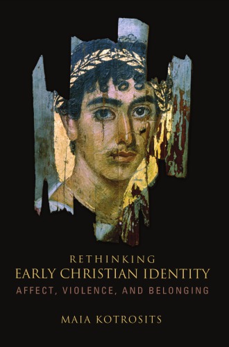 Rethinking Early Christian Identity Affect Violence And Belonging Maia Kotrosits