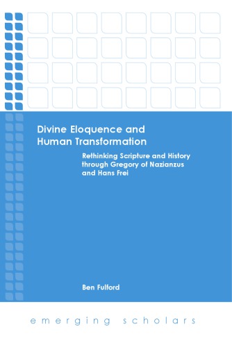 Divine Eloquence And Human Transformation Rethinking Scripture And History Through Gregory Of Nazianzus And Hans Frei Ben Fulford