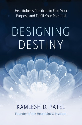 Designing Destiny Heartfulness Practices To Find Your Purpose And Fulfill Your Potential Kamlesh D Patel