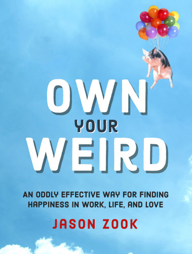 Own Your Weird An Oddly Effective Way For Finding Happiness In Work Life And Love Jason Zook