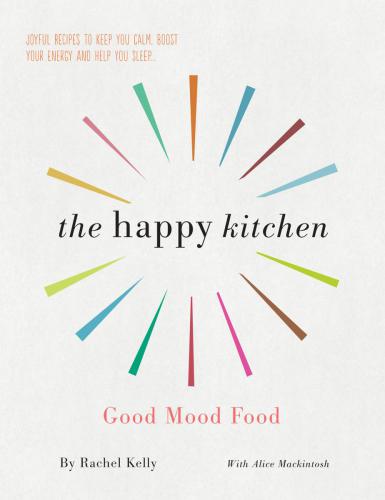 The Happy Kitchen Good Mood Food Joyful Recipes To Keep You Calm Boost Your Energy And Help You Sleep Rachel Kelly