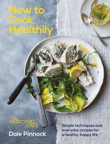 The Medicinal Chef How To Cook Healthilysimple Techniques And Everyday Recipes For A Healthy Happy Life Dale Pinnock