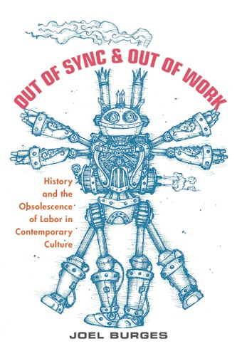 Out Of Sync And Out Of Work History And The Obsolescence Of Labor In Contemporary Culture Joel Burges