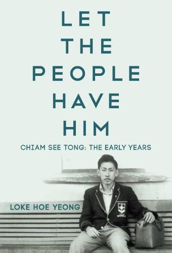 Let The People Have Him Chiam See Tong The Early Years Loke Hoe Yeong