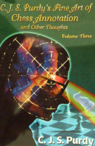 Cjs Purdys Fine Art Of Chess Annotation And Other Thoughts 3 Annotations To 70 Cjs Purdy Games Plus Annotations To 30 John Purdy Games Purdy