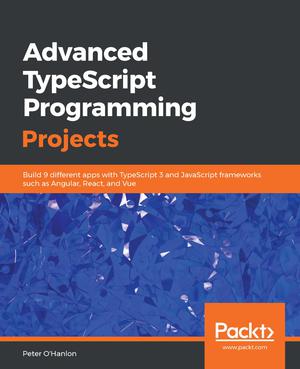 Advanced Typescript Programming Projects Build 9 Different Apps With Typescript 3 And Javascript Frameworks Such As Angular React And Vue Ohanlon