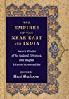 The Empires Of The Near East And India Source Studies Of The Safavid Ottoman And Mughal Literate Communities Hani Khafipour