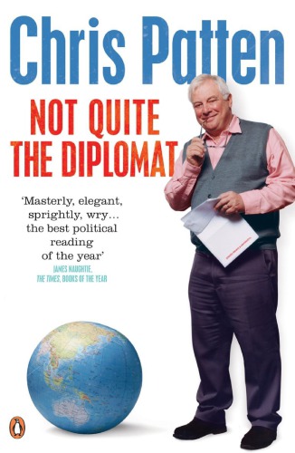 Not Quite The Diplomat Home Truths About World Affairs First Chris Patten