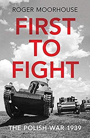 First To Fight The Polish War 1939 Kindle Edition Moorhouse